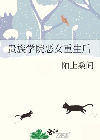 贵族学院恶女重生后贵族学院恶女重生后