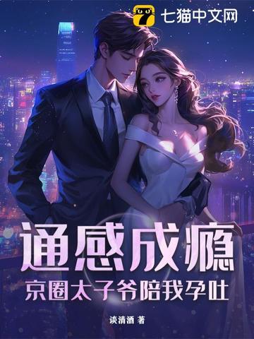 通感成瘾，京圈太子爷陪我孕吐通感成瘾，京圈太子爷陪我孕吐