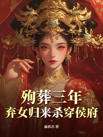 殉葬三年，弃女归来杀穿侯府殉葬三年，弃女归来杀穿侯府