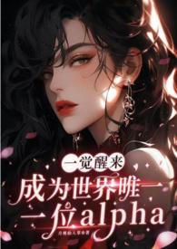 一觉醒来成为世界唯一一位alpha（GB+NP）一觉醒来成为世界唯一一位alpha（GB+NP）